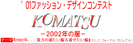 01'ファッションデザインコンテストKOMATSU-2002年の服- テーマ『2002年...貴方の着たい服＆着せたい服』(ドレス・フォーマル・カジュアル)
